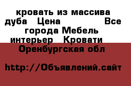 кровать из массива дуба › Цена ­ 180 000 - Все города Мебель, интерьер » Кровати   . Оренбургская обл.